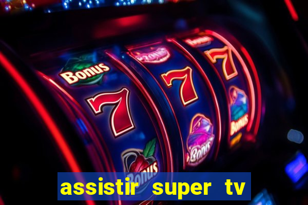 assistir super tv ao vivo